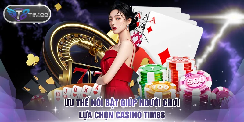 Ưu thế nổi bật giúp người chơi tin tưởng và lựa chọn casino TIM88